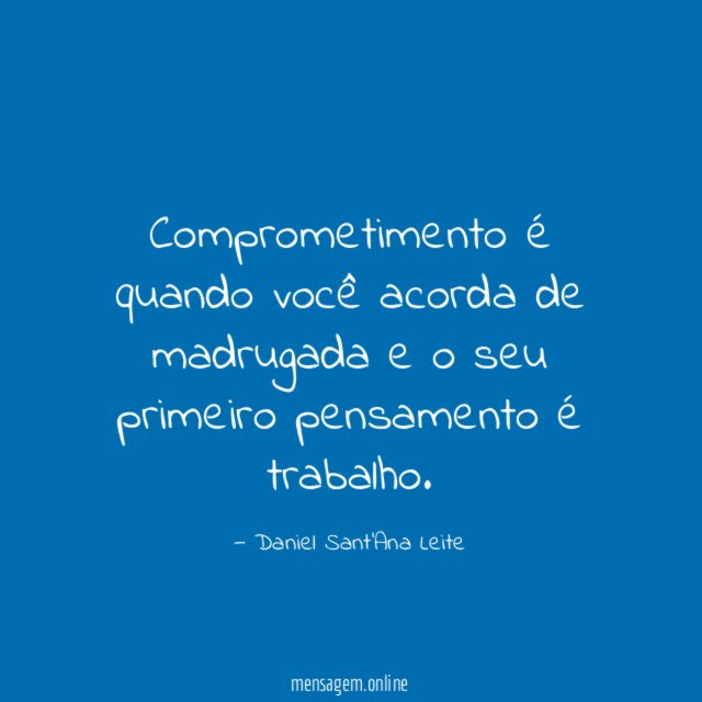 Comprometimento é quando você acorda de madrugada e o seu primeiro pensamento é trabalho