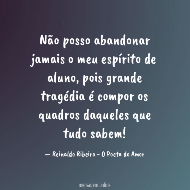 Não posso abandonar jamais o meu espírito de aluno