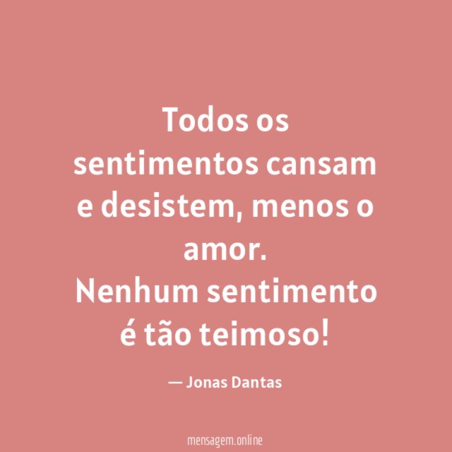 Todos os sentimentos cansam e desistem