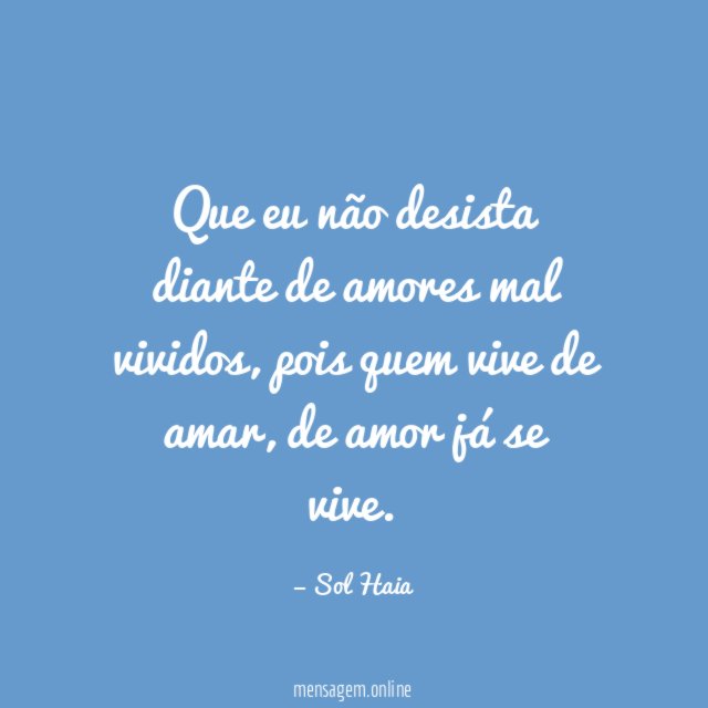 Que eu não desista diante de amores mal vividos