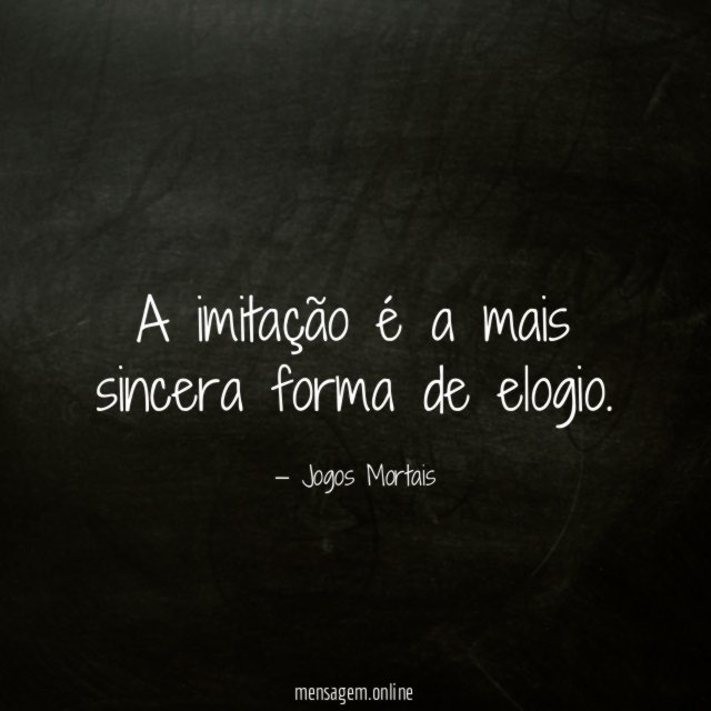 A imitação é a mais sincera forma de elogio