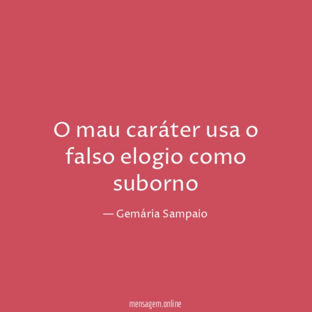 O mau caráter usa o falso elogio como suborno"