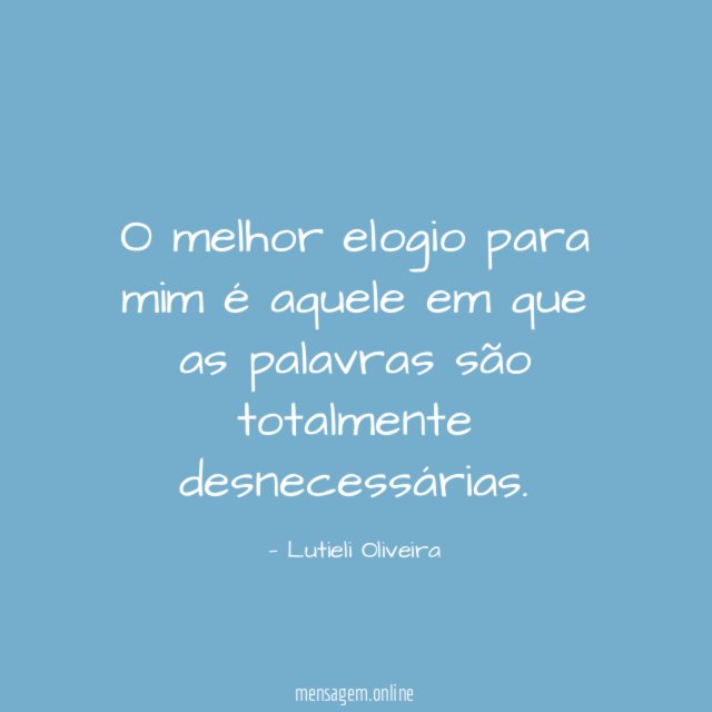 O melhor elogio para mim é aquele em