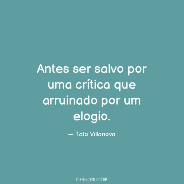 Antes ser salvo por uma crítica que arruinado por um elogio