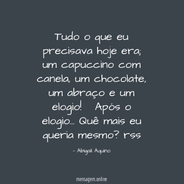 Tudo o que eu precisava hoje era; um capuccino com canela, um chocolate, um abraço e um elogio!