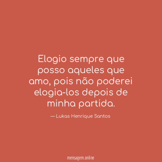 Elogio sempre que posso aqueles que amo