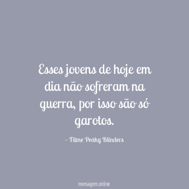 Esses jovens de hoje em dia não sofreram na guerra