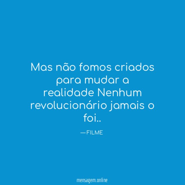 Mas não fomos criados para mudar a realidade Nenhum