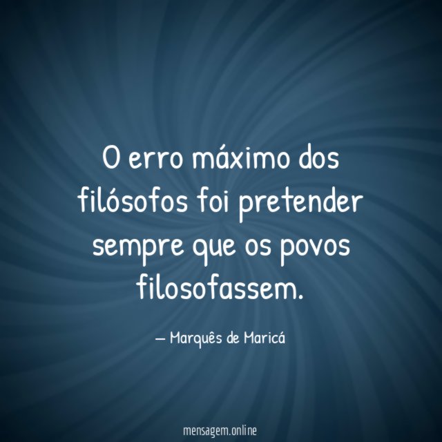 O erro máximo dos filósofos foi pretender sempre