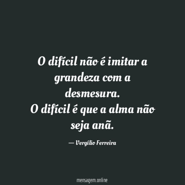 O difícil não é imitar a grandeza com a desmesura