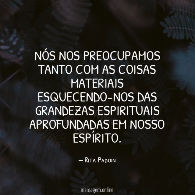 Nós nos preocupamos tanto com as coisas materiais