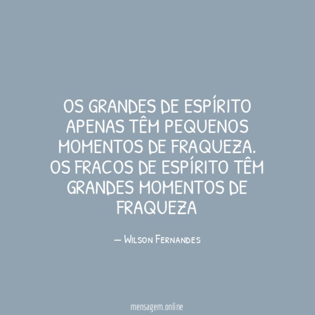 Os grandes de espírito apenas têm pequenos momentos de fraqueza