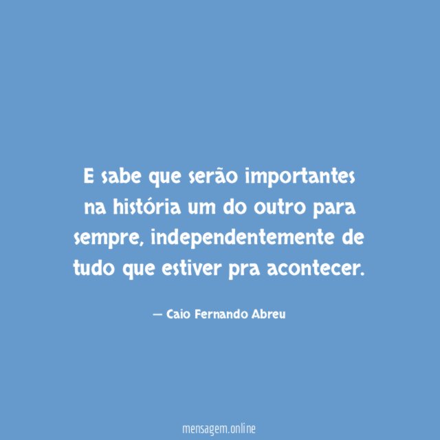 E sabe que serão importantes na história um