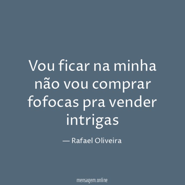 Vou ficar na minha não vou comprar fofocas pra vender intrigas