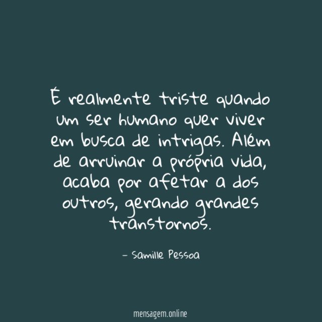 É realmente triste quando um ser humano quer viver em busca de intrigas