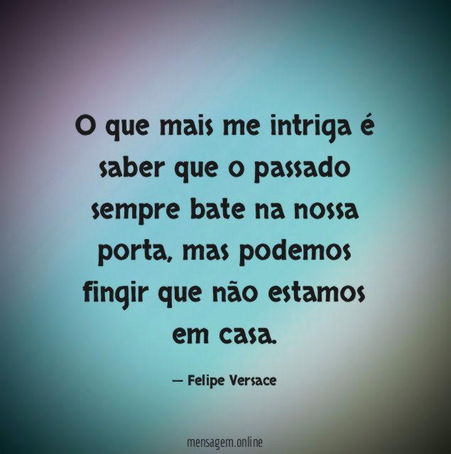 O que mais me intriga é saber que