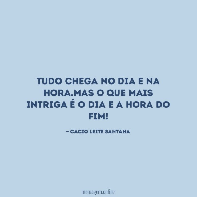 Tudo chega no dia e na hora