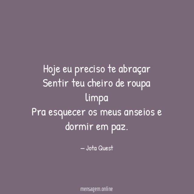 Hoje eu preciso te abraçar Sentir teu cheiro de