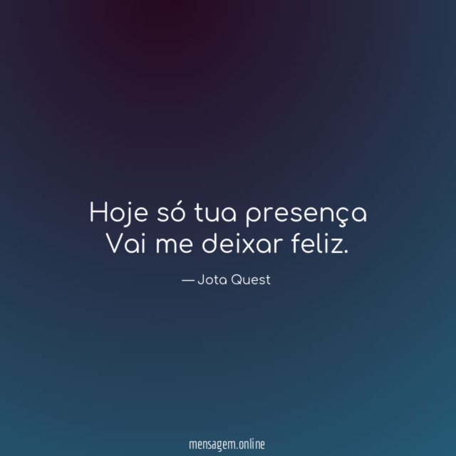 Hoje só tua presença Vai me deixar feliz