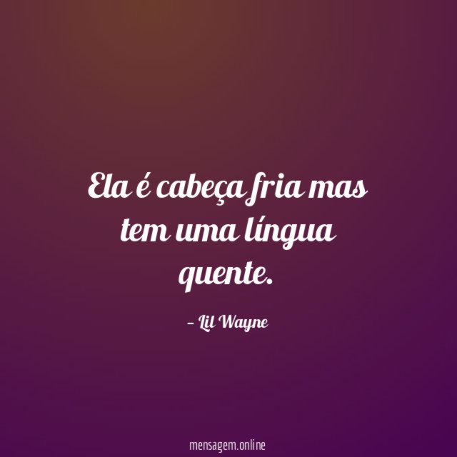 Ela é cabeça fria mas tem uma língua quente