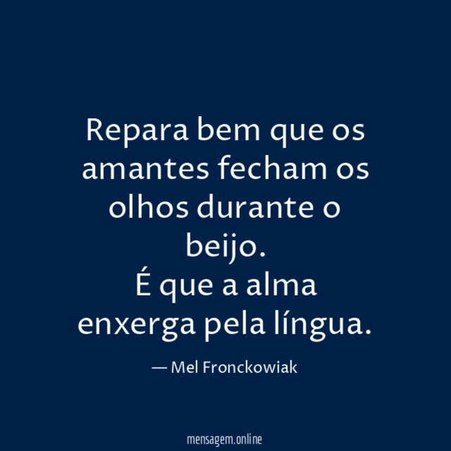 Repara bem que os amantes fecham os olhos durante o beijo