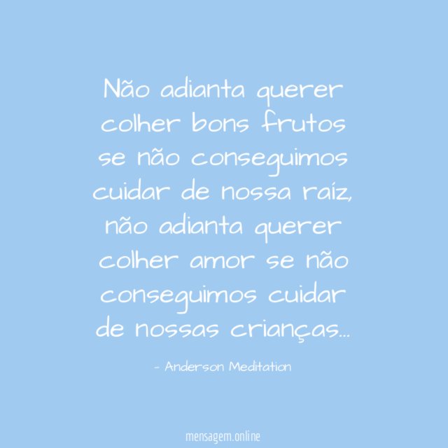 Não adianta querer colher bons frutos se não