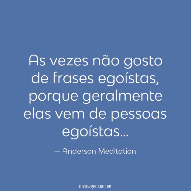 As vezes não gosto de frases egoístas