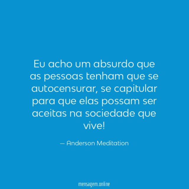 Eu acho um absurdo que as pessoas tenham que se autocensurar