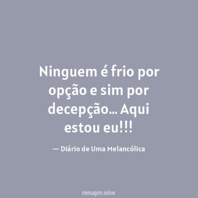 Ninguem é frio por opção e sim por decepção