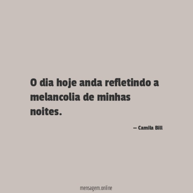 O dia hoje anda refletindo a melancolia de minhas noites