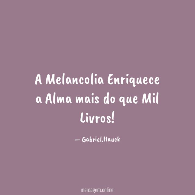 A Melancolia Enriquece a Alma mais do que Mil Livros