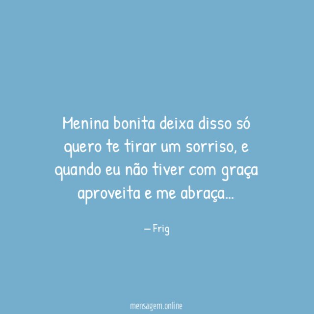 Menina bonita deixa disso só quero te tirar um sorriso