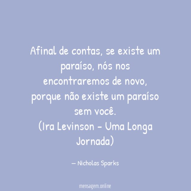 Afinal de contas, se existe um paraíso, nós nos encontraremos de novo, porque não existe um paraíso sem você.