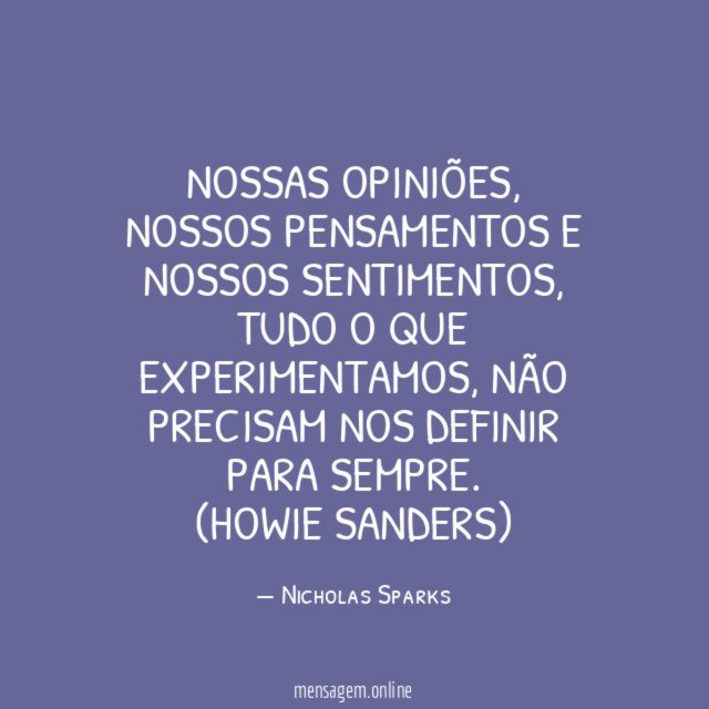 Nossas opiniões, nossos pensamentos e nossos sentimentos, tudo o que experimentamos, não precisam nos definir para sempre.