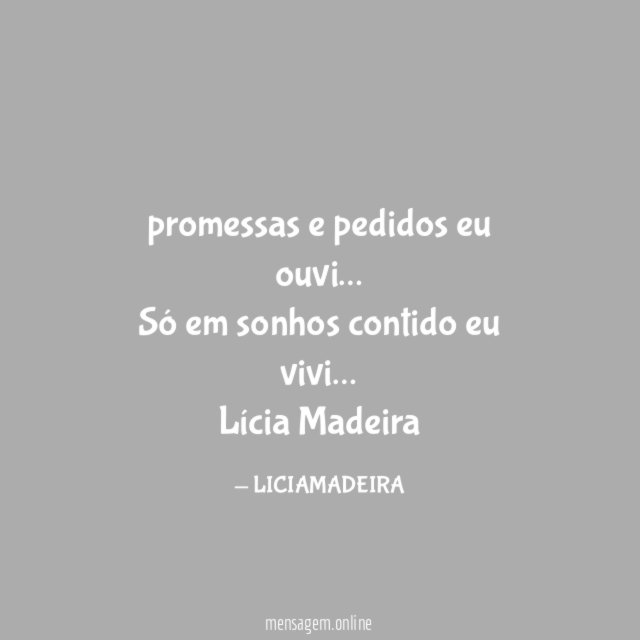 promessas e pedidos eu ouvi…
Só em sonhos contido eu vivi…