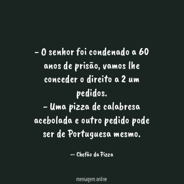 - O senhor foi condenado a 60 anos de prisão, vamos lhe conceder o direito a 2 um pedidos.