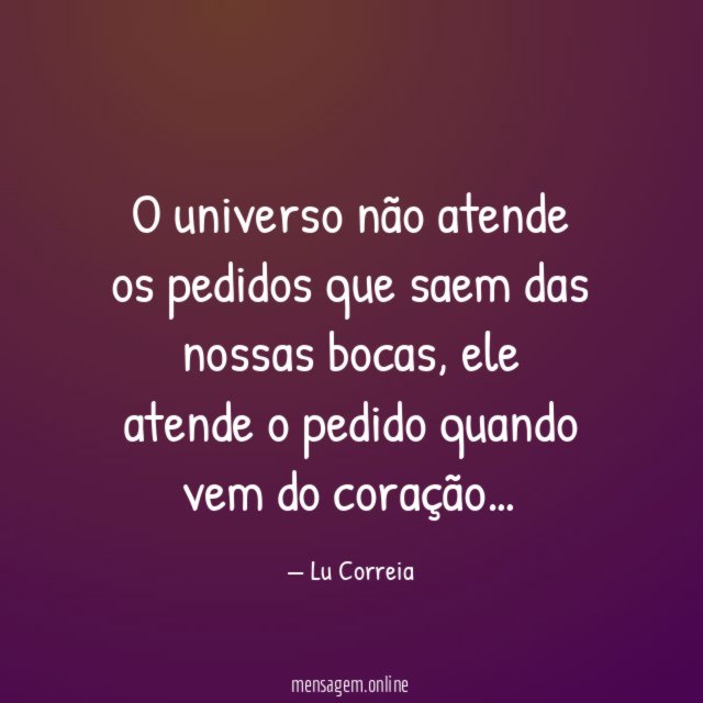 O universo não atende os pedidos que saem das nossas bocas
