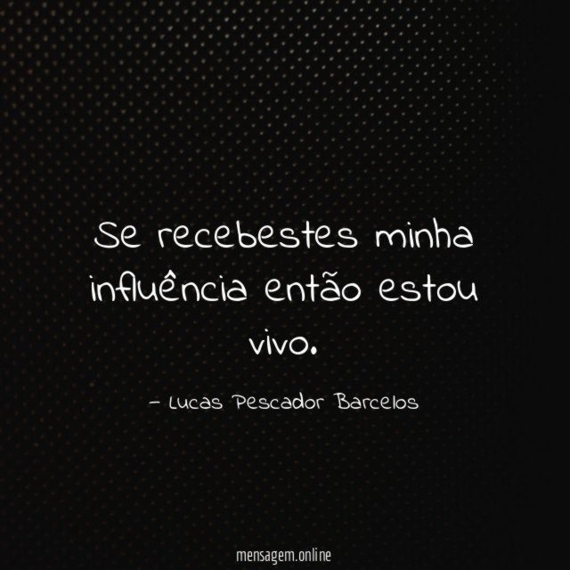 Se recebestes minha influência então estou vivo