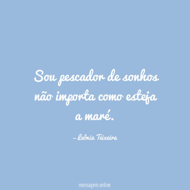 Sou pescador de sonhos não importa como esteja a maré