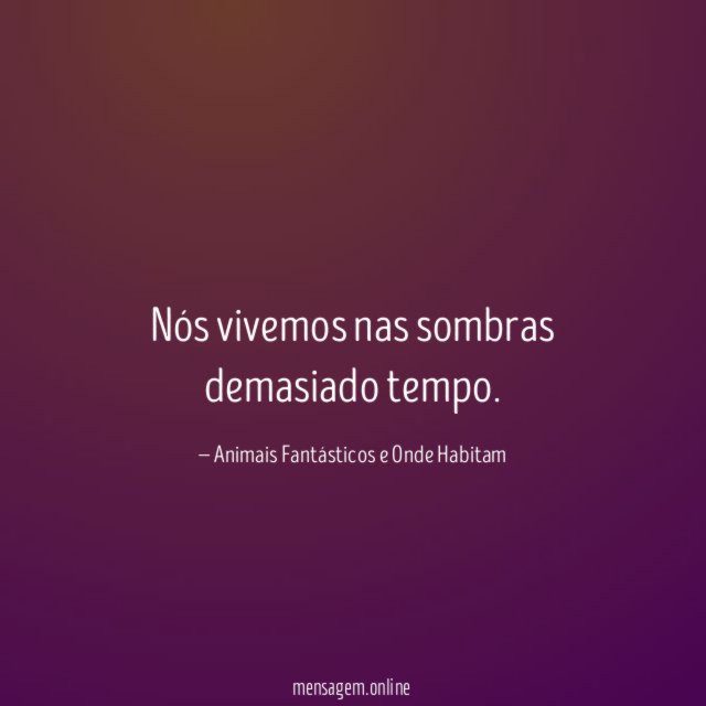 Nós vivemos nas sombras demasiado tempo
