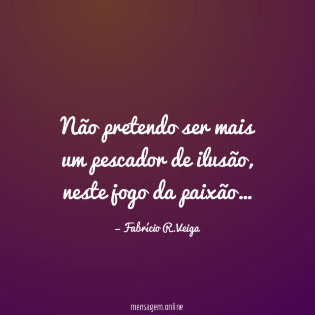 Não pretendo ser mais um pescador de ilusão