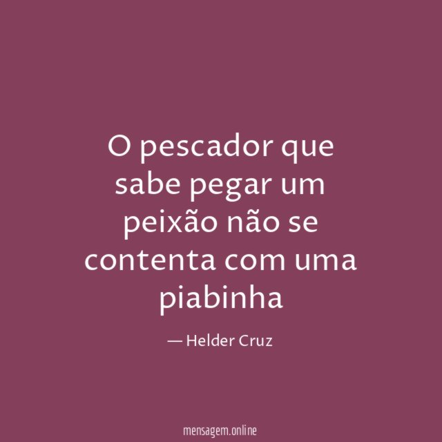 O pescador que sabe pegar um peixão não