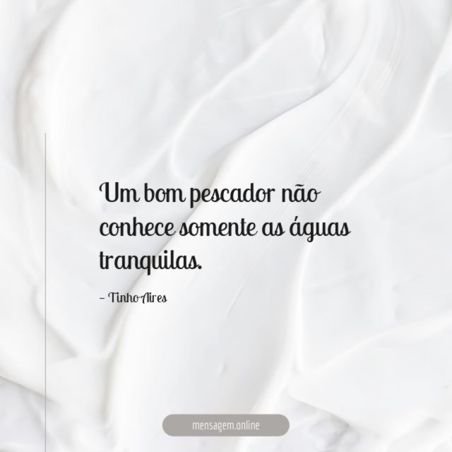 Um bom pescador não conhece somente as águas tranquilas