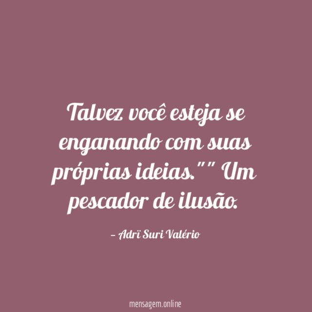 Talvez você esteja se enganando com suas próprias ideias