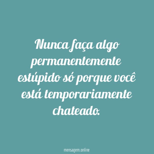 Nunca faça algo permanentemente estúpido só porque você