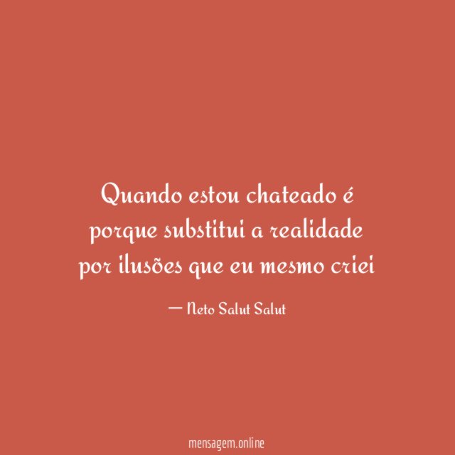 Quando estou chateado é porque substitui a realidade