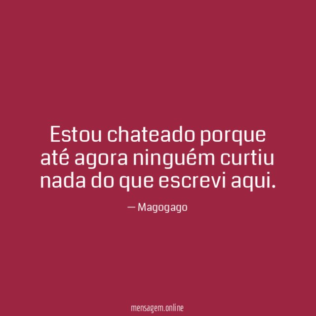 Estou chateado porque até agora ninguém curtiu nada