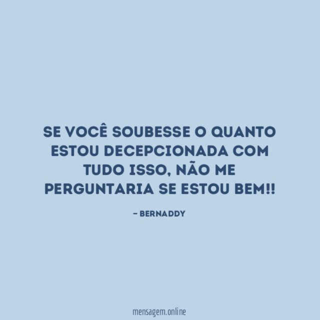 Se você soubesse o quanto estou Decepcionada com tudo isso