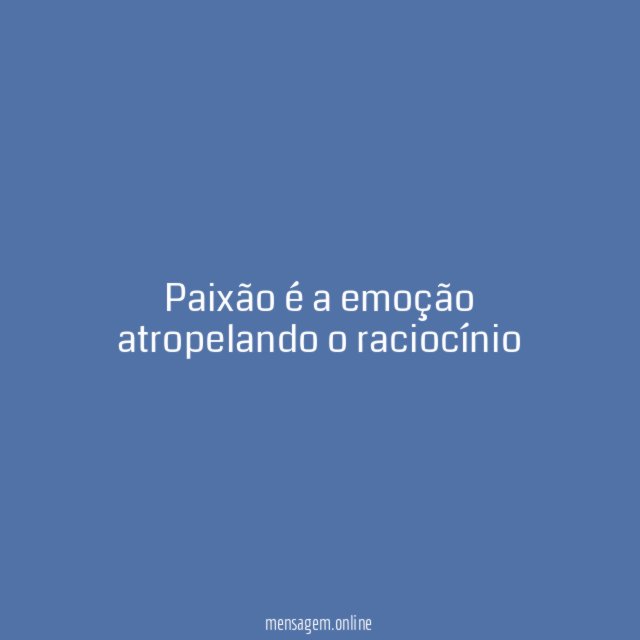 Paixão é a emoção atropelando o raciocínio