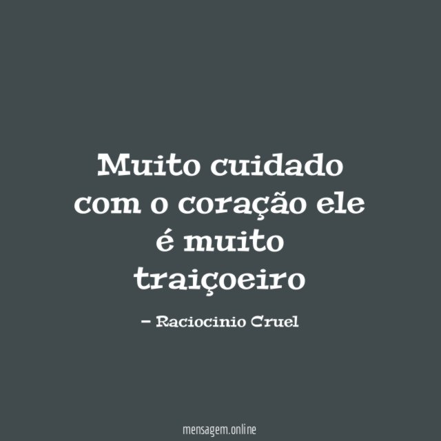Muito cuidado com o coração ele é muito traiçoeiro